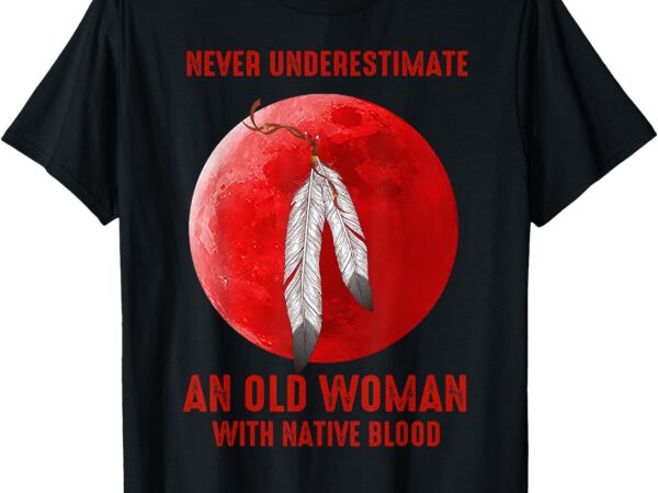 Never underestimate an old woman with native blood t-shirt