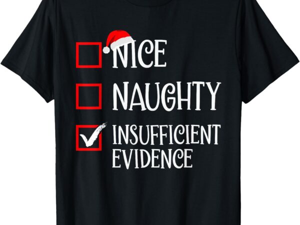 Nice naughty insufficient evidence funny christmas list t-shirt