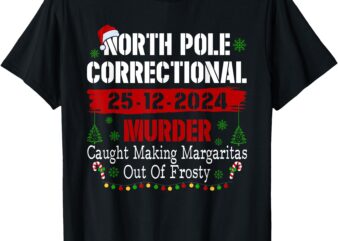 North Pole Correctional Murder Caught Making Margaritas Xmas T-Shirt