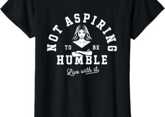 Not Aspiring To Be Humble T-Shirt