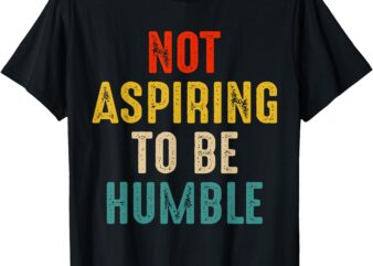 Not Aspiring to Be Humble Kamala Harris 2024 T-Shirt