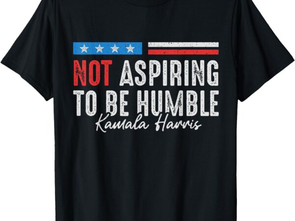 Not aspiring to be humble kamala harris american flag 2024 t-shirt