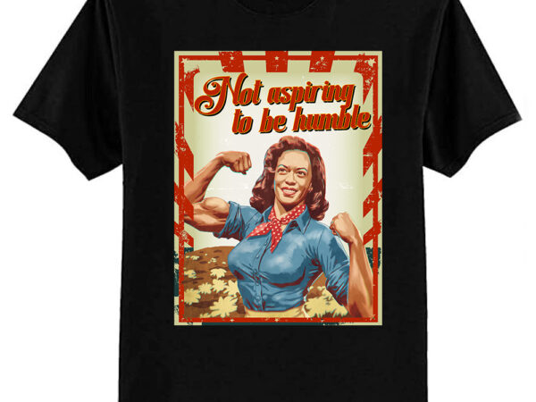 Not aspiring to be humble kamala harris feminist message t-shirt ltsp