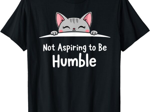 Not aspiring to be humble _ kamala harris feminist message t-shirt