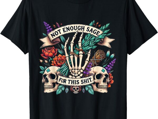 Not enough sage for this shit skull t-shirt