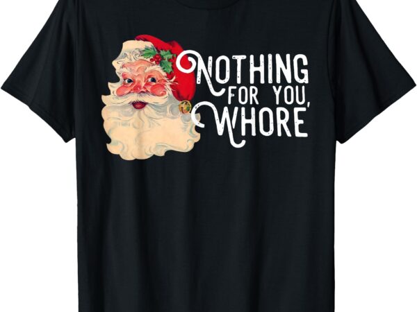 Nothing for you whore funny santa claus christmas vintage t-shirt