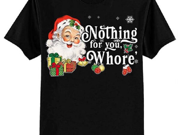 Nothing for you whore funny santa claus christmas vintage t-shirt ltsp