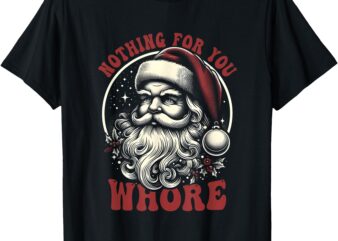 Nothing For You Whore Santa Claus Christmas Vintage Saying T-Shirt