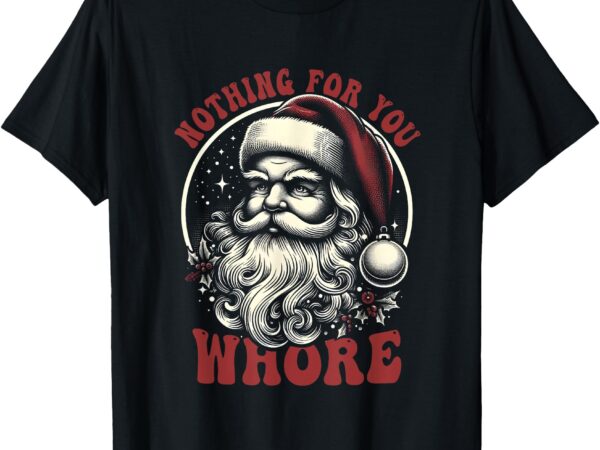 Nothing for you whore santa claus christmas vintage saying t-shirt