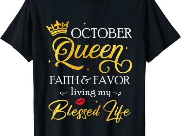 October queen faith & favor living my blessed life birthday t-shirt