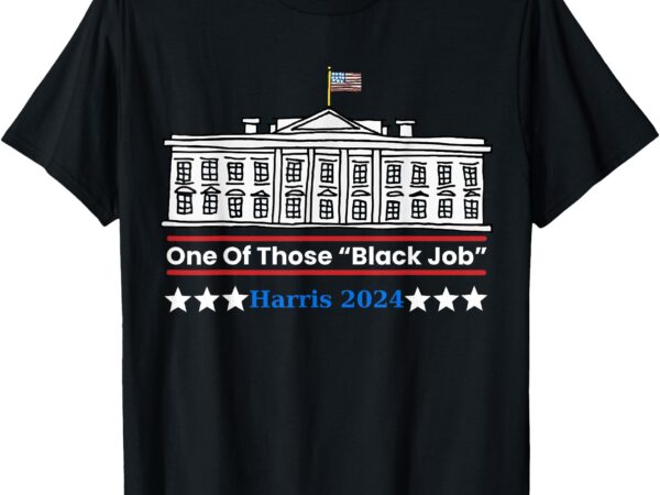 One of those black jobs harris 2024 t-shirt