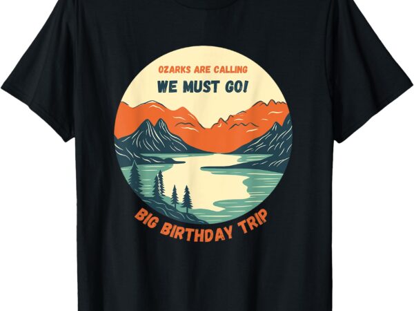 Ozarks are calling. family trips. birthday trips. outdoors t-shirt