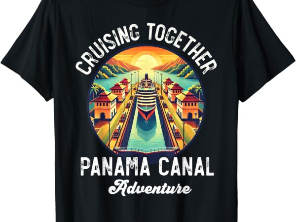 Panama canal cruise panama trip cruising together family t-shirt