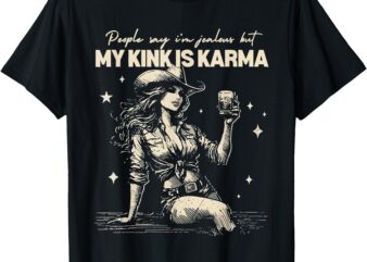 People Say I’m Jealous But My Kink Is Karma T-Shirt