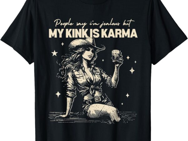 People say i’m jealous but my kink is karma t-shirt