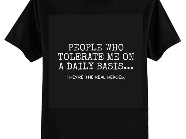 People who tolerate me on a daily basis sarcastic graphic novelty funny t-shirt