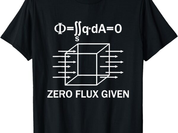 Physics science funny zero flux given physician scientist t-shirt