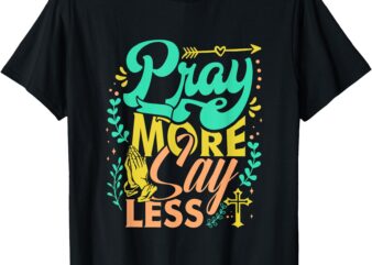 Pray More Say Less Christian T-Shirt