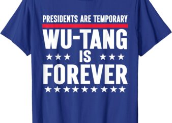 Presidents Are Temporary Wu-Tang Is Forever 2024 Funny Blue T-Shirt