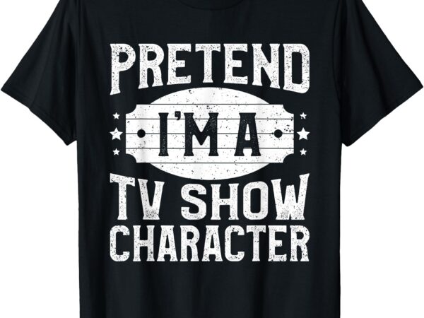 Pretend i’m a tv show character costume lazy halloween party t-shirt