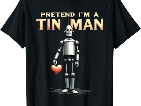 Pretend i’m a tin man shirt costume lazy easy halloween t-shirt