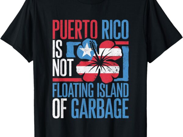 Puerto rico is not a floating island of garbage shirt t-shirt