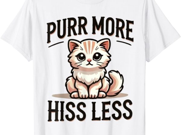 Purr more hiss less fluffy kitten kitty cat funny graphic t-shirt