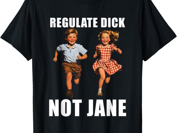 Regulate dick not jane funny kid children feminist t-shirt