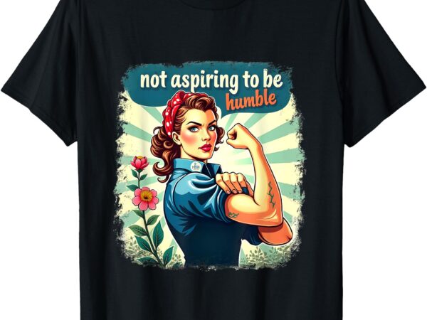 Retro not aspiring to be humble kamala harris feminist woman t-shirt