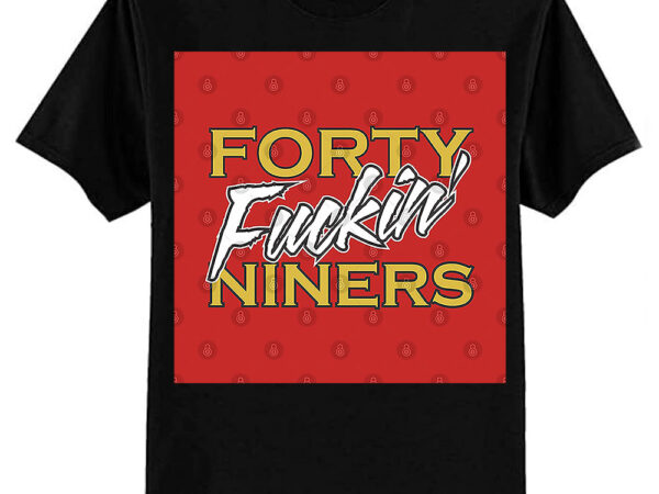 San francisco 49ers football t shirt – forty fuckin’ niners t-shirt