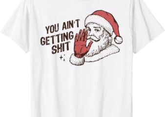 Santa You Ain’t Getting Shit T-Shirt