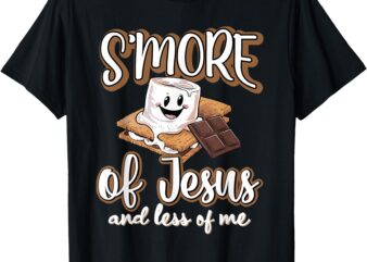 S’more Of Jesus And Less Of Me Funny Christian T-Shirt