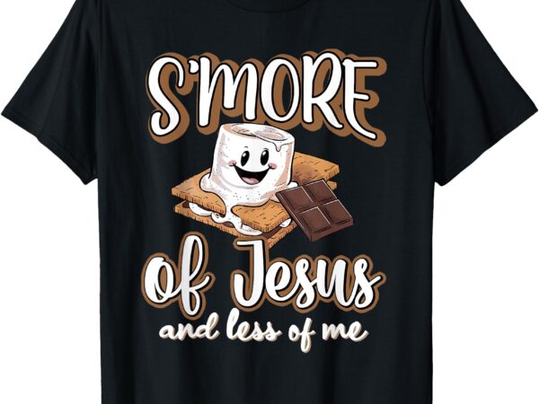 S’more of jesus and less of me funny christian t-shirt