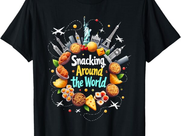 Snacking around the world fast food travel traveler foodie t-shirt