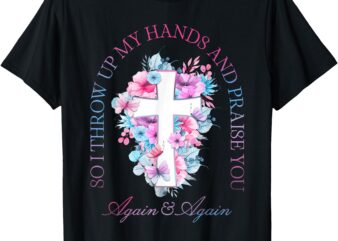 So I Throw Up My Hands Brandon Lake And Praise You T-Shirt