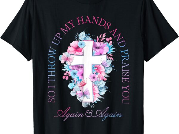 So i throw up my hands brandon lake and praise you t-shirt