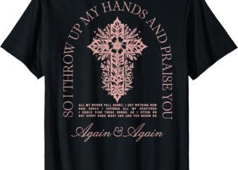 So I Throw Up My Hands Brandon Lake And Praise You T-Shirt