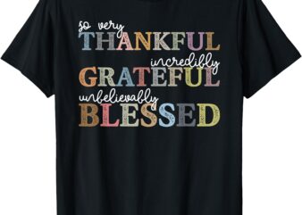 So Very Thankful Incredibly Grateful Unbelievably Blessed T-Shirt