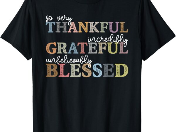 So very thankful incredibly grateful unbelievably blessed t-shirt