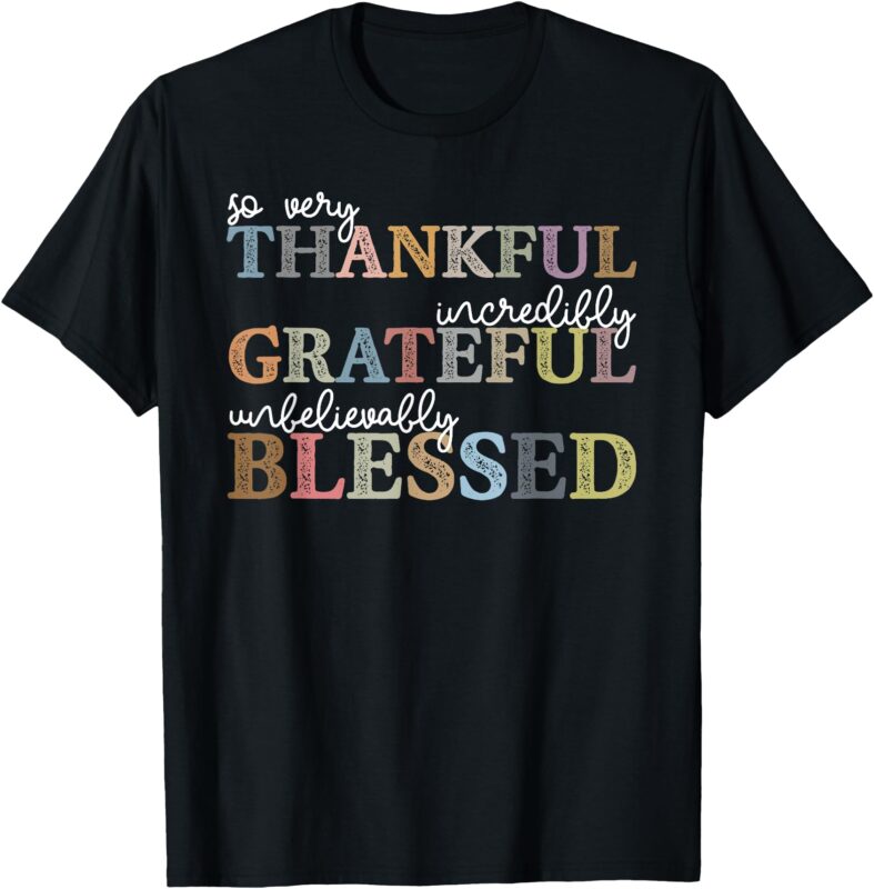 So Very Thankful Incredibly Grateful Unbelievably Blessed T-Shirt