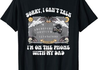 Sorry I Can’t Talk I’m On The Phone With My Dad T-Shirt