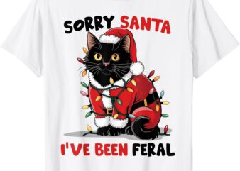 Sorry Santa I’ve Been Feral Black Cat Christmas Funny T-Shirt