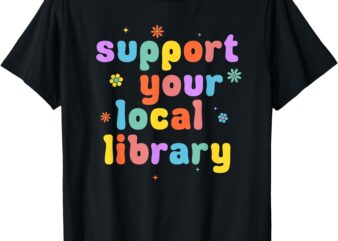 Support Your Local Library Book Reader Lover Bookworm T-Shirt