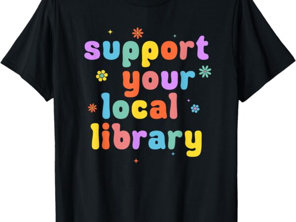 Support your local library book reader lover bookworm t-shirt