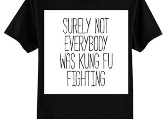 Surely Not Everybody Was Kung Fu Fighting T-Shirt