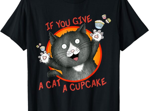 If you give a cat a cupcake t-shirt