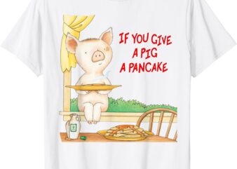 If You Give A Pig A Pancake T-Shirt