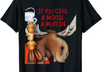 If You Give a Moose a Muffin T-Shirt