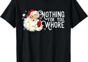 Nothing For You Whore Funny Santa Claus Quote T-Shirt