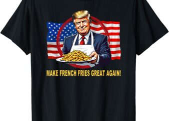 TRUMP FUNNY MAKE FRIES GREAT AGAIN T-Shirt